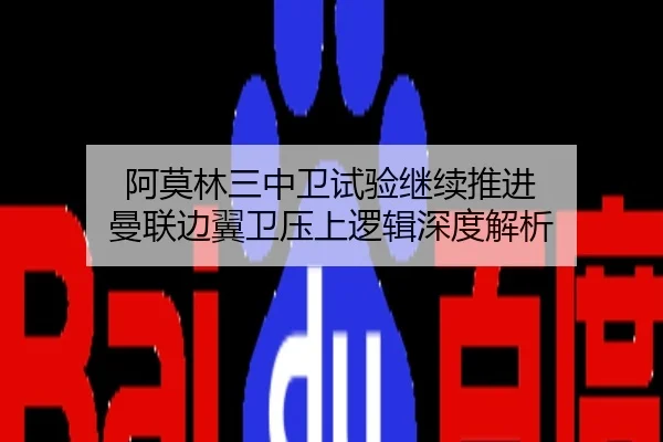 阿莫林三中卫试验继续推进 曼联边翼卫压上逻辑深度解析